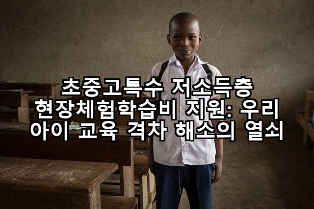 초중고특수 저소득층 현장체험학습비 지원: 우리 아이 교육 격차 해소의 열쇠